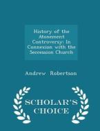 History Of The Atonement Controversy di Andrew Robertson edito da Scholar's Choice