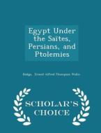 Egypt Under The Saites, Persians, And Ptolemies - Scholar's Choice Edition di Budge Ernest Alfred Thompson Wallis edito da Scholar's Choice