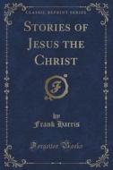 Stories Of Jesus The Christ (classic Reprint) di Professor Frank Harris edito da Forgotten Books