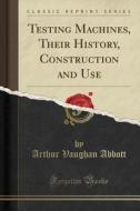 Testing Machines, Their History, Construction And Use (classic Reprint) di Arthur Vaughan Abbott edito da Forgotten Books