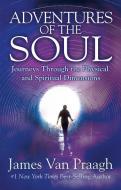Adventures of the Soul: Journeys Through the Physical and Spiritual Dimensions di James Van Praagh edito da HAY HOUSE