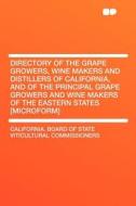 Directory of the Grape Growers, Wine Makers and Distillers of California, and of the Principal Grape Growers and Wine Ma di California. Board of Stat Commissioners edito da HardPress Publishing