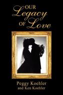 Our Legacy of Love di Peggy Koehler edito da Xlibris