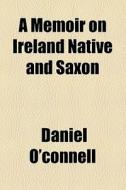 A Memoir On Ireland Native And Saxon di Daniel O'connell edito da General Books Llc