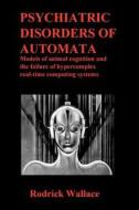 Psychiatric Disorders of Automata: Models of Animal Cognition and the Failure of Hypercomplex Real-Time Computing Systems di Rodrick Wallace, Dr Rodrick Wallace edito da Createspace