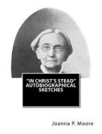 In Christ's Stead Autobiographical Sketches di Joanna P. Moore edito da Createspace