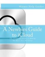 A Newbies Guide to Icloud: The Unofficial Guide to Making the Move Into the Cloud di Minute Help Guides edito da Createspace