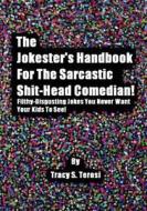 The Jokester's Handbook for the Sarcastic Shit-Head Comedian: Filthy Disgusting Jokes You Never Want Your Kids to See di Tracy Teresi edito da Createspace