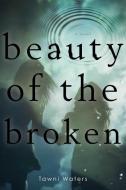 Beauty of the Broken di Tawni Waters edito da SIMON PULSE