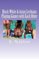 Black White & Asian Lesbians Playing Games with Each Other di B. McIntyre edito da Createspace