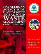 EPA Needs an Agency-Wide Plan to Provide Tribal Solid Waste Management Capacity Assistance di U. S. Environmental Protection Agency edito da Createspace