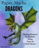 Paper Mache Dragons: Making Dragons & Trophies Using Paper & Cloth Mache di Dan Reeder edito da Createspace Independent Publishing Platform