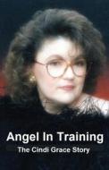 Angel in Training - The Cindi Grace Story di Gary Campbell edito da Createspace