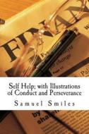 Self Help; With Illustrations of Conduct and Perseverance di Samuel Smiles edito da Createspace
