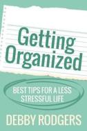 Getting Organized: Best Tips for a Less Stressful Life di Debby Rodgers edito da Createspace
