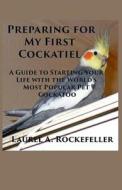 Preparing for My First Cockatiel di Laurel A. Rockefeller edito da Createspace Independent Publishing Platform