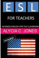 ESL for Teachers: Business English for the Classroom di Alycia Carey Jones edito da Createspace Independent Publishing Platform