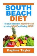South Beach Diet: The South Beach Diet Beginners Guide to Losing Weight and Feeling Great! di Daphne Taylor edito da Createspace