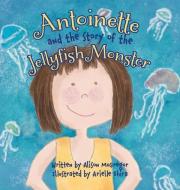 Antoinette and the Story of the Jellyfish Monster di Alison McGregor edito da FRIESENPR