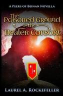 The Poisoned Ground And The Healer Consort di Rockefeller Laurel A. Rockefeller edito da CreateSpace Independent Publishing Platform