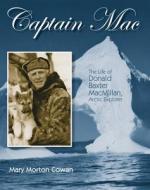Captain Mac: The Life of Donald Baxter MacMillan, Arctic Explorer di Mary Morton Cowan edito da Calkins Creek Books