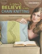 I Can't Believe I'm Chain Knitting di Lisa Gentry, Leisure Arts edito da PAPERBACKSHOP UK IMPORT