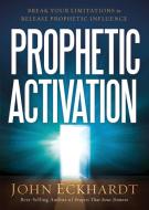 Prophetic Activation: Break Your Limitation to Release Prophetic Influence di John Eckhardt edito da CHARISMA HOUSE