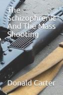 THE SCHIZOPHRENIC AND THE MASS SHOOTING di DONALD CARTER edito da LIGHTNING SOURCE UK LTD