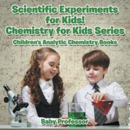 Scientific Experiments for Kids! Chemistry for Kids Series - Children's Analytic Chemistry Books di Baby edito da Baby Professor