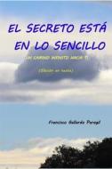 El Secreto Está En Lo Sencillo: Un Camino Infinito Hacia Ti (Edición En Texto) di Francisco Gallardo Perogil edito da INDEPENDENTLY PUBLISHED