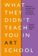 What They Didn't Teach You in Art School di Rosalind Davis, Annabel Tilley edito da Octopus Publishing Group