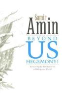 Beyond Us Hegemony: Assessing the Prospects for a Multipolar World di Samir Amin edito da ZED BOOKS LTD