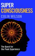 Super Consciousness: The Quest for the Peak Experience di Colin Wilson edito da Watkins Publishing