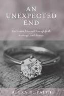 An Unexpected End: The Lessons I Learned Through Faith, Marriage, and Divorce di Alexa C. Faith edito da Kharis Publishing, an Imprint of Kharis Media