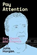 Pay Attention: Sex, Death, and Science di John Horgan edito da TERRA NOVA PR