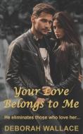 Your Love Belongs to Me: He eliminates those who love her... di Deborah Wallace edito da LIGHTNING SOURCE INC