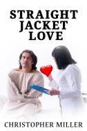 Straight Jacket Love di Christopher Miller edito da Published by Parables