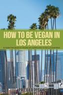 How to Be Vegan in Los Angeles: A Hassle Free Guide for Foodies and Adventurers on the L.a Experience di Projectvegan edito da LIGHTNING SOURCE INC