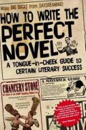 How to Write the Perfect Novel: A Tongue-In-Cheek Guide to Certain Literary Success di Chancery Stone edito da Createspace Independent Publishing Platform