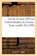 Loi Du 16 Mars 1882 Sur l'Administration de l'Arm e. Texte Rectifi di Collectif edito da Hachette Livre - BNF