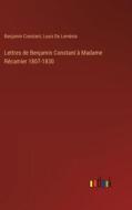 Lettres de Benjamin Constant à Madame Récamier 1807-1830 di Benjamin Constant, Louis de Loménie edito da Outlook Verlag