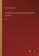 The History of the Reign Emperor Charles the Fifth di William Robertson edito da Outlook Verlag