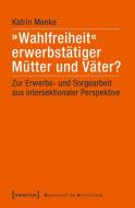 »Wahlfreiheit« erwerbstätiger Mütter und Väter? di Katrin Menke edito da Transcript Verlag