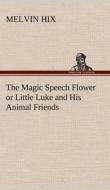 The Magic Speech Flower or Little Luke and His Animal Friends di Melvin Hix edito da TREDITION CLASSICS