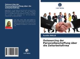 Outsourcing Der Personalbeschaffung Uber Die Zeitarbeitsfirma di Walle Aurelie Walle edito da KS OmniScriptum Publishing