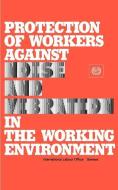 Protection of Workers Against Noise and Vibration in the Working Environment. ILO Code of Practice di International Labour Office, ILO edito da INTL LABOUR OFFICE