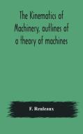 The Kinematics Of Machinery, Outlines Of di F. REULEAUX edito da Lightning Source Uk Ltd