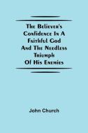 The Believer'S Confidence In A Faithful God And The Needless Triumph Of His Enemies di John Church edito da Alpha Editions
