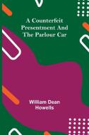 A Counterfeit Presentment and The Parlour Car di William Dean Howells edito da Alpha Editions