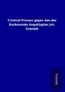 Criminal-Prozess gegen den des Raubmordes Angeklagten Joh. Schmidt di ohne Autor edito da TP Verone Publishing